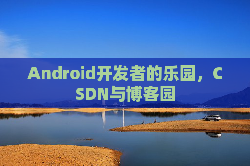 Android开发者的乐园，CSDN与博客园